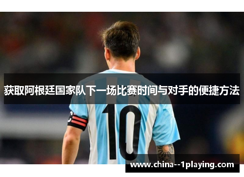 获取阿根廷国家队下一场比赛时间与对手的便捷方法 获取阿根廷国家队下一场比赛时间与对手的便捷方法