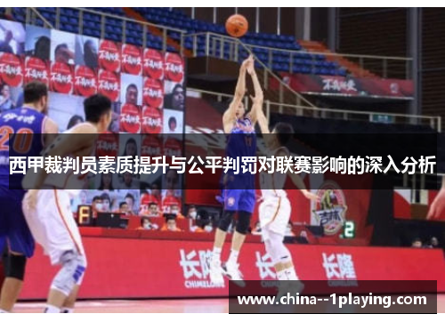 西甲裁判员素质提升与公平判罚对联赛影响的深入分析 西甲裁判员素质提升与公平判罚对联赛影响的深入分析