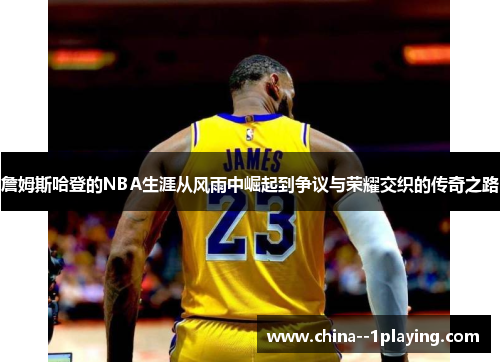詹姆斯哈登的NBA生涯从风雨中崛起到争议与荣耀交织的传奇之路 詹姆斯哈登的NBA生涯从风雨中崛起到争议与荣耀交织的传奇之路