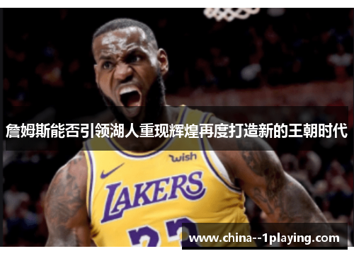 詹姆斯能否引领湖人重现辉煌再度打造新的王朝时代 詹姆斯能否引领湖人重现辉煌再度打造新的王朝时代