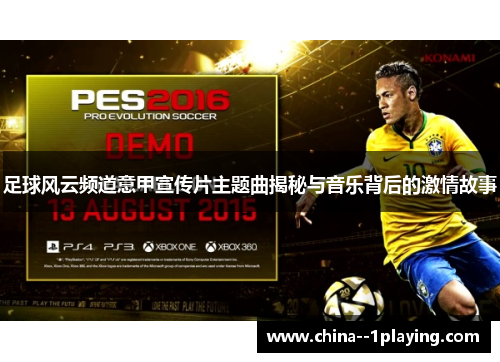 足球风云频道意甲宣传片主题曲揭秘与音乐背后的激情故事