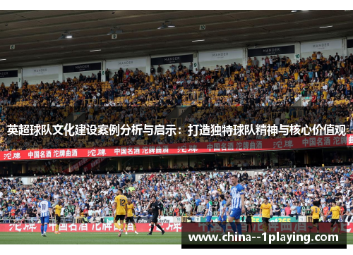 英超球队文化建设案例分析与启示：打造独特球队精神与核心价值观