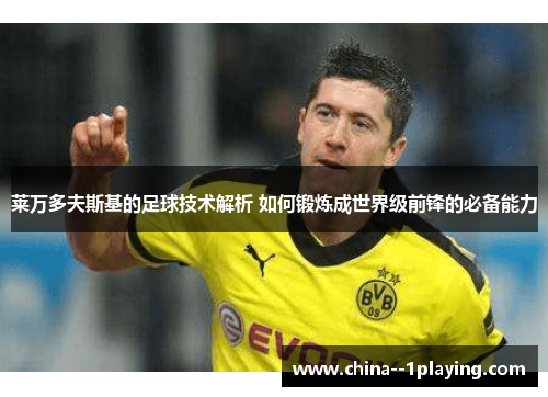 莱万多夫斯基的足球技术解析 如何锻炼成世界级前锋的必备能力 莱万多夫斯基的足球技术解析 如何锻炼成世界级前锋的必备能力