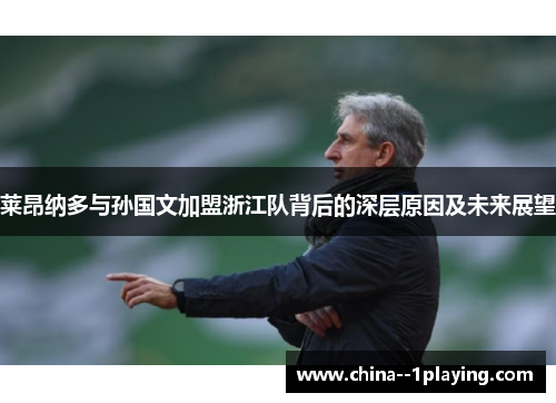 莱昂纳多与孙国文加盟浙江队背后的深层原因及未来展望 莱昂纳多与孙国文加盟浙江队背后的深层原因及未来展望