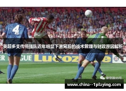 英超多支传统强队近年明显下滑背后的战术管理与财政原因解析