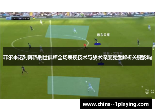 菲尔米诺对阵热刺世俱杯全场表现技术与战术深度复盘解析关键影响