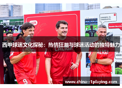 西甲球迷文化探秘：热情狂潮与球迷活动的独特魅力