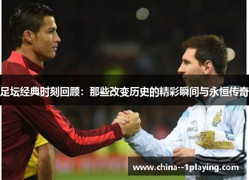 足坛经典时刻回顾:那些改变历史的精彩瞬间与永恒传奇 足坛经典时刻回顾:那些改变历史的精彩瞬间与永恒传奇