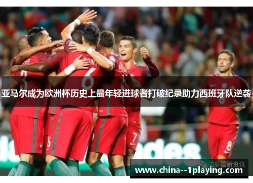 亚马尔成为欧洲杯历史上最年轻进球者打破纪录助力西班牙队逆袭