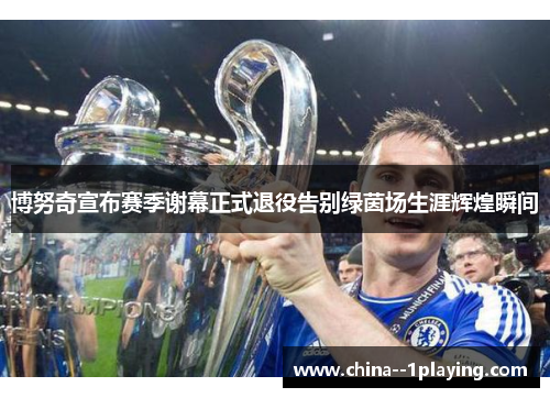 博努奇宣布赛季谢幕正式退役告别绿茵场生涯辉煌瞬间 博努奇宣布赛季谢幕正式退役告别绿茵场生涯辉煌瞬间