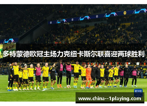 多特蒙德欧冠主场力克纽卡斯尔联喜迎两球胜利