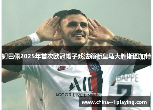 姆巴佩2025年首次欧冠帽子戏法领衔皇马大胜斯图加特