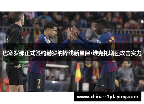 巴塞罗那正式签约赫罗纳锋线新星保·维克托增强攻击实力