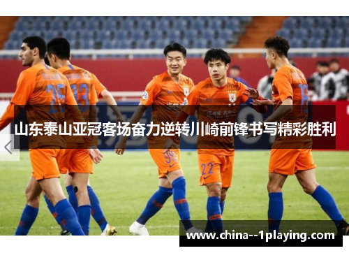 山东泰山亚冠客场奋力逆转川崎前锋书写精彩胜利