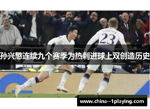 孙兴慜连续九个赛季为热刺进球上双创造历史 孙兴慜连续九个赛季为热刺进球上双创造历史