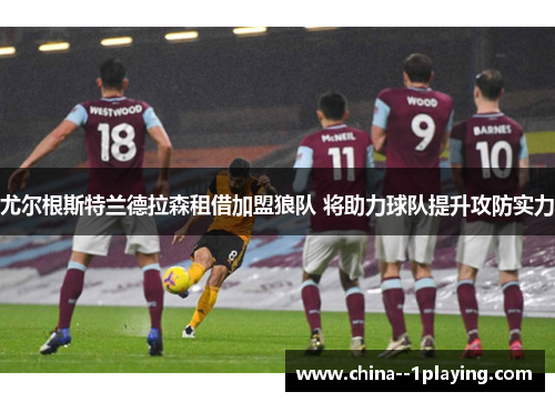 尤尔根斯特兰德拉森租借加盟狼队 将助力球队提升攻防实力