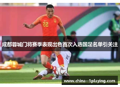 成都蓉城门将赛季表现出色首次入选国足名单引关注
