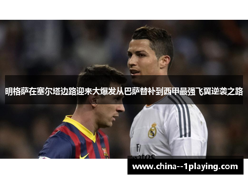 明格萨在塞尔塔边路迎来大爆发从巴萨替补到西甲最强飞翼逆袭之路