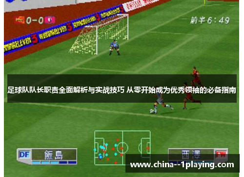 足球队队长职责全面解析与实战技巧 从零开始成为优秀领袖的必备指南