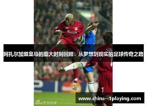 阿扎尔加盟皇马的重大时刻回顾：从梦想到现实的足球传奇之路