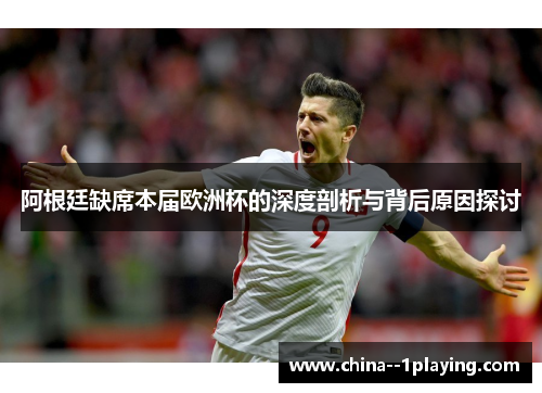 阿根廷缺席本届欧洲杯的深度剖析与背后原因探讨