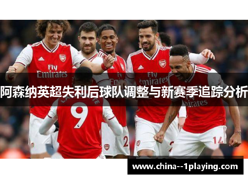 阿森纳英超失利后球队调整与新赛季追踪分析