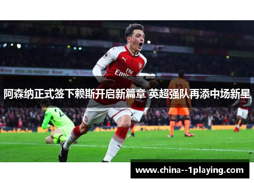 阿森纳正式签下赖斯开启新篇章 英超强队再添中场新星