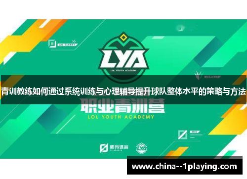 青训教练如何通过系统训练与心理辅导提升球队整体水平的策略与方法