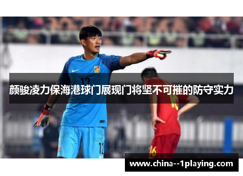 颜骏凌力保海港球门展现门将坚不可摧的防守实力
