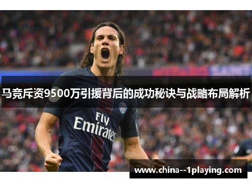 马竞斥资9500万引援背后的成功秘诀与战略布局解析