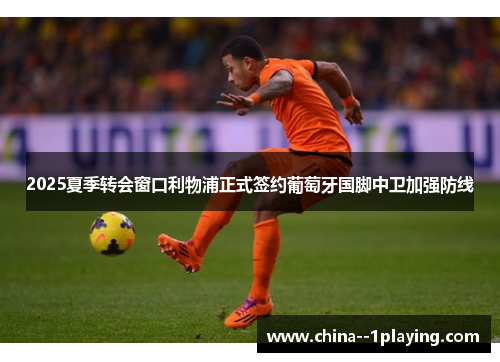 2025夏季转会窗口利物浦正式签约葡萄牙国脚中卫加强防线 2025夏季转会窗口利物浦正式签约葡萄牙国脚中卫加强防线