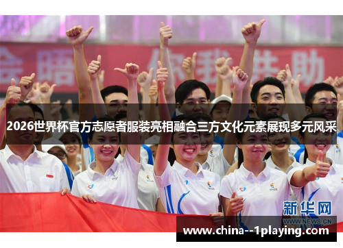 2026世界杯官方志愿者服装亮相融合三方文化元素展现多元风采