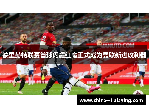 德里赫特联赛首球闪耀红魔正式成为曼联新进攻利器