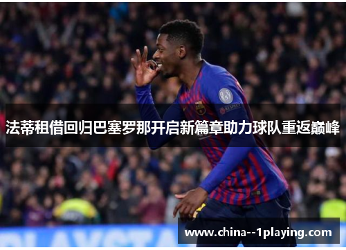 法蒂租借回归巴塞罗那开启新篇章助力球队重返巅峰