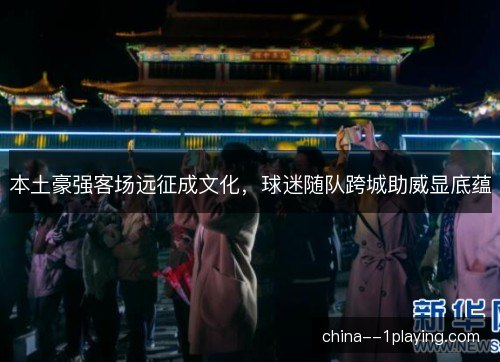本土豪强客场远征成文化，球迷随队跨城助威显底蕴