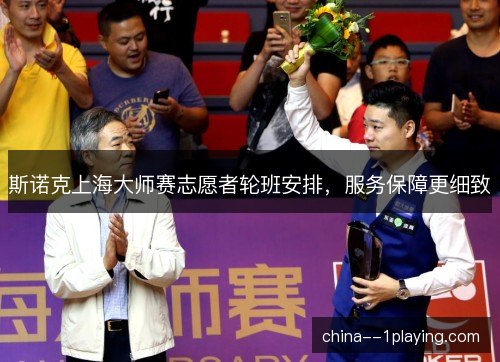 斯诺克上海大师赛志愿者轮班安排，服务保障更细致